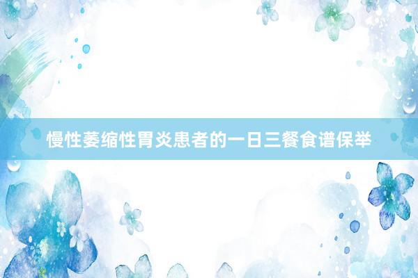 慢性萎缩性胃炎患者的一日三餐食谱保举
